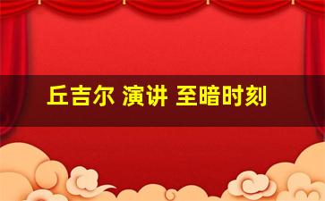 丘吉尔 演讲 至暗时刻